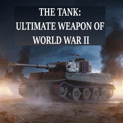 The Tank: Ultimate Weapon of World War II